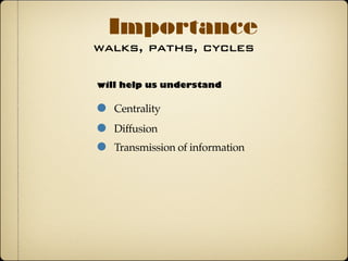 walks, paths, cycles
Importance
will help us understand
Centrality
Diffusion
Transmission of information
 