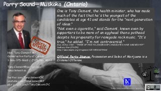 http://unschedulecannabis.blogspot.ca 
Parry Sound—Muskoka (Ontario) 
Hon. Tony Clement, MP 
Conservative Party of Canada ...