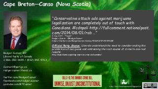 http://unschedulecannabis.blogspot.ca 
Cape Breton—Canso (Nova Scotia) 
Rodger Cuzner, MP 
Liberal Party of Canada 
1-866-...