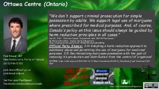 http://unschedulecannabis.blogspot.ca 
Ottawa Centre (Ontario) 
Paul Dewar, MP 
New Democratic Party of Canada 
(613) 996-...