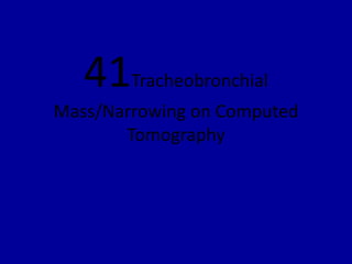 41Tracheobronchial
Mass/Narrowing on Computed
Tomography
 