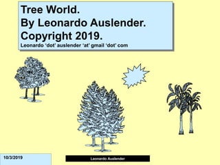 Leonardo Auslender Copyright 2004
Leonardo Auslender
10/3/2019
Tree World.
By Leonardo Auslender.
Copyright 2019.
Leonardo ‘dot’ auslender ‘at’ gmail ‘dot’ com
 