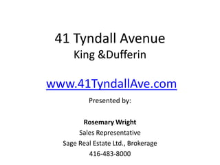41 Tyndall AvenueKing & Dufferin www.41TyndallAve.com Presented by:  Rosemary Wright Sales Representative  Sage Real Estate Ltd., Brokerage  416-483-8000 