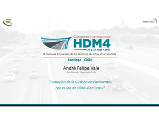 André Felipe Vale
RoadRunner Engenharia Ltda
“Evolución de la Gestión de Pavimentos
con el uso de HDM-4 en Brasil”
 