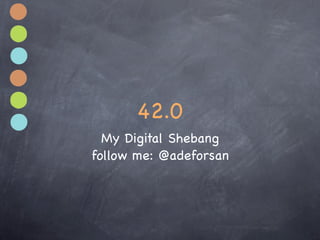 42.0
  My Digital Shebang
follow me: @adeforsan
 