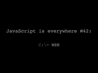 JavaScript is everywhere #42:!

          C:> WSH        !
 