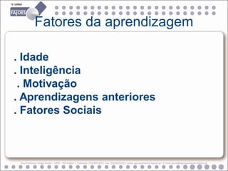 Fatores da aprendizagem

. Idade
. Inteligência
 . Motivação
. Aprendizagens anteriores
. Fatores Sociais



 Rua Professor Veiga Simão | 3700 - 355 Fajões | Telefone: 256 850 450 | Fax: 256 850 452 | www.agrupamento-fajoes.pt | E-mail: geral@agrupamento-fajoes.pt
 