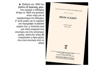 Ναζισμός
Βασικά χαρακτηριστικά (2):
Λατρεία του κράτους
Συντεχνιακή
οργάνωση της
κοινωνίας
(κορπορατισμός) με
σκοπό την κοινωνική
ειρήνη
Μιλιταρισμός
Αντικαπιταλιστική
προπαγάνδα (αρχικά)
Εχθρότητα προς τη θρησκεία
(αντικληρικαλισμός)
Μίσος εναντίον των
διανοουμένων
Έμφαση στην παραδοσιακή
δομή της οικογένειας.
 