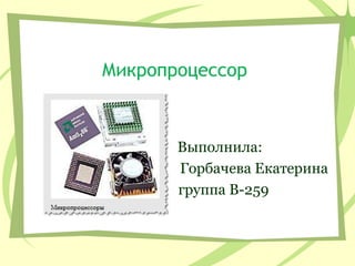 Микропроцессор
Выполнила:
Горбачева Екатерина
группа В-259
 