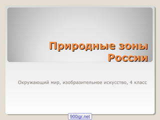 Природные зоныПриродные зоны
РоссииРоссии
Окружающий мир, изобразительное искусство, 4 класс
900igr.net
 