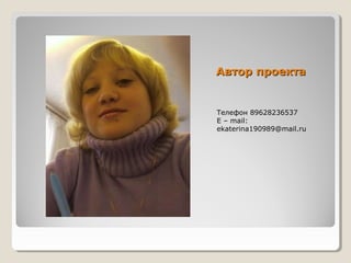 Автор проектаАвтор проекта
Телефон 89628236537
E – mail:
ekaterina190989@mail.ru
 