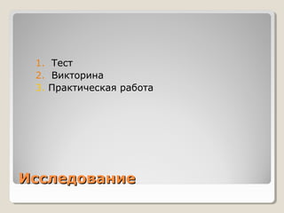 ИсследованиеИсследование
1. Тест
2. Викторина
3. Практическая работа
 