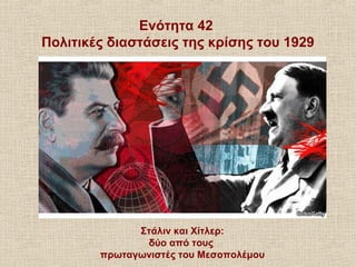 Ενότητα 42
Πολιτικές διαστάσεις της κρίσης του 1929
Στάλιν και Χίτλερ:
δύο από τους
πρωταγωνιστές του Μεσοπολέμου
 