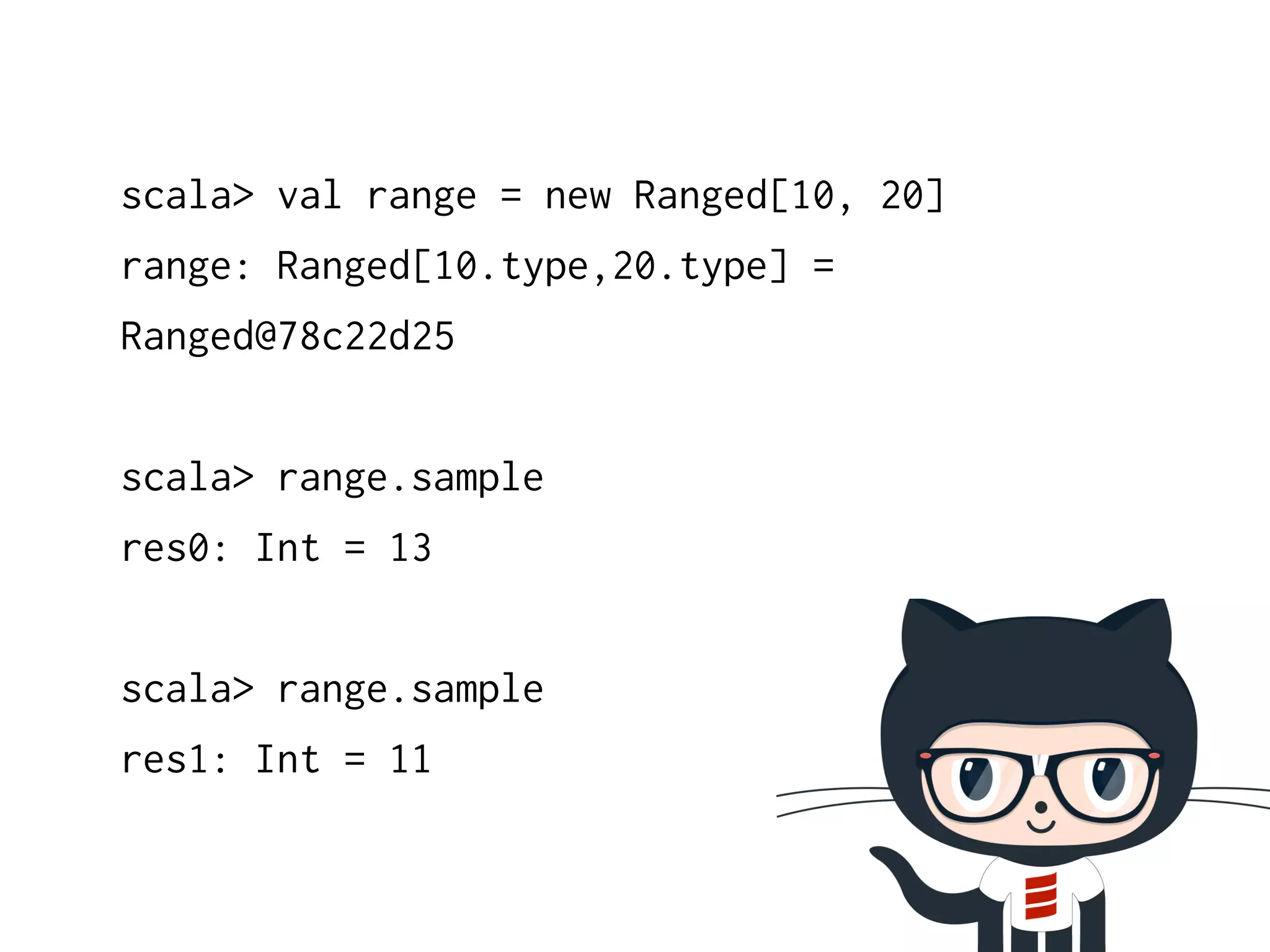 scala> val range = new Ranged[10, 20] 
range: Ranged[10.type,20.type] = 
Ranged@78c22d25 
! 
scala> range.sample 
res0: Int = 13 
! 
scala> range.sample 
res1: Int = 11 
 