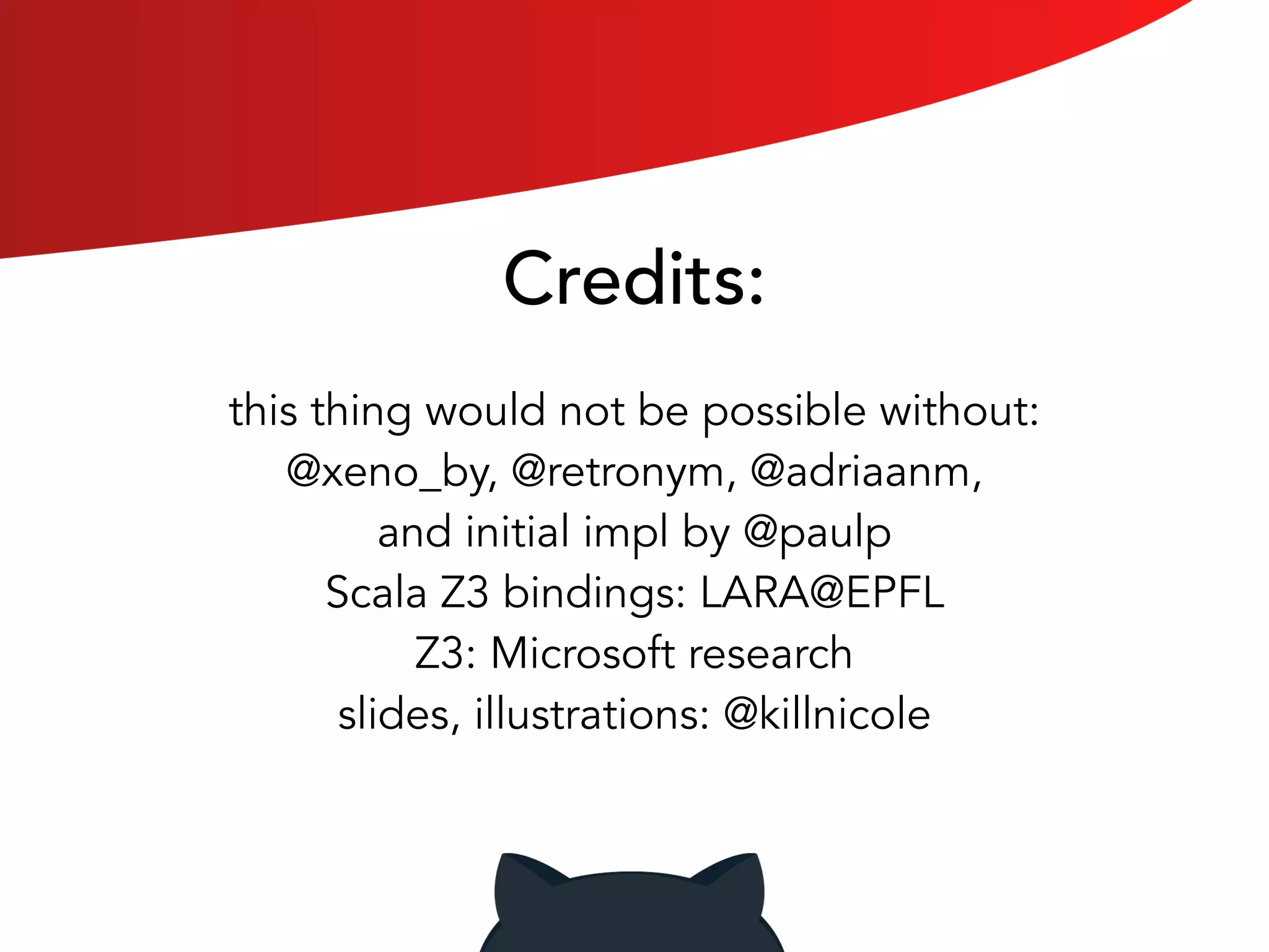 Credits: 
this thing would not be possible without: 
@xeno_by, @retronym, @adriaanm, 
and initial impl by @paulp 
Scala Z3 bindings: LARA@EPFL 
Z3: Microsoft research 
slides, illustrations: @killnicole 
 