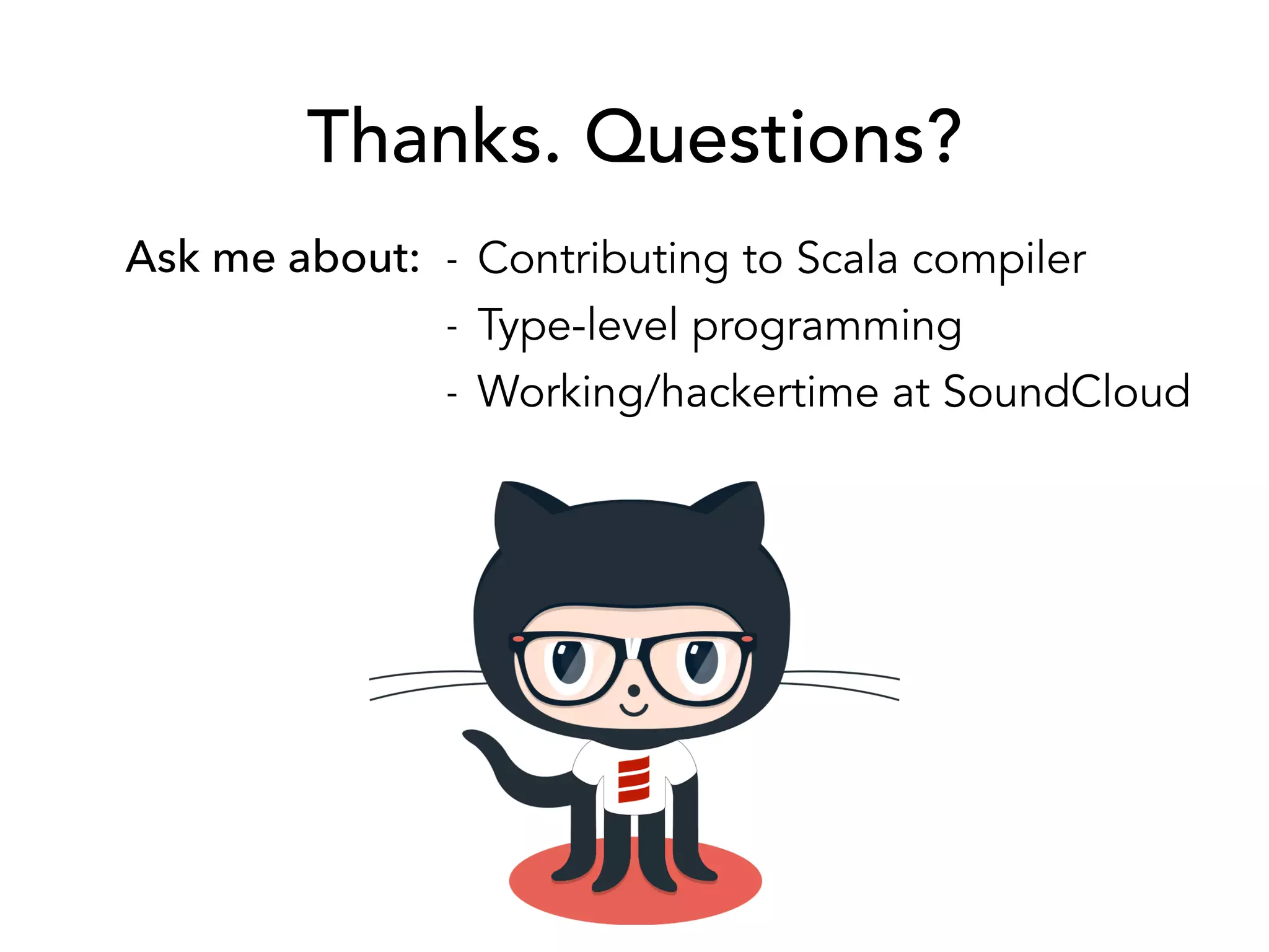 Thanks. Questions? 
- Contributing to Scala compiler 
- Type-level programming 
- Working/hackertime at SoundCloud 
Ask me about: 
