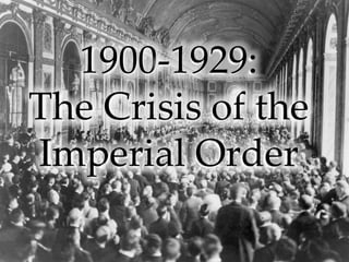 1900-1929:
The Crisis of the
Imperial Order
 