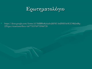 ΕρωτηματολόγιοΕρωτηματολόγιο
• https://docs.google.com/forms/d/1KRBhrKckafrzjlkF8Z-lmDHE0c0EZ34KlmBq-https://docs.google.com/forms/d/1KRBhrKckafrzjlkF8Z-lmDHE0c0EZ34KlmBq-
22Vgco/viewform?fbzx=667755376973596072022Vgco/viewform?fbzx=6677553769735960720
 