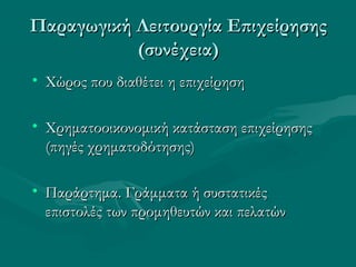 • Χώρος που διαθέτει η επιχείρησηΧώρος που διαθέτει η επιχείρηση
• Χρηματοοικονομική κατάσταση επιχείρησηςΧρηματοοικονομική κατάσταση επιχείρησης
(πηγές χρηματοδότησης)(πηγές χρηματοδότησης)
• Παράρτημα. Γράμματα ή συστατικέςΠαράρτημα. Γράμματα ή συστατικές
επιστολές των προμηθευτών και πελατώνεπιστολές των προμηθευτών και πελατών
Παραγωγική Λειτουργία ΕπιχείρησηςΠαραγωγική Λειτουργία Επιχείρησης
(συνέχεια)(συνέχεια)
 