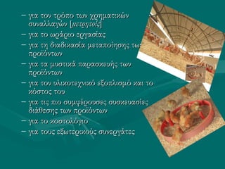 – για τον τρόπο των χρηματικώνγια τον τρόπο των χρηματικών
συναλλαγών [συναλλαγών [μετρητοίςμετρητοίς]]
– για το ωράριο εργασίαςγια το ωράριο εργασίας
– για τη διαδικασία μεταποίησης τωνγια τη διαδικασία μεταποίησης των
προϊόντωνπροϊόντων
– για τα μυστικά παρασκευής τωνγια τα μυστικά παρασκευής των
προϊόντωνπροϊόντων
– για τον υλικοτεχνικό εξοπλισμό και τογια τον υλικοτεχνικό εξοπλισμό και το
κόστος τουκόστος του
– για τις πιο συμφέρουσες συσκευασίεςγια τις πιο συμφέρουσες συσκευασίες
διάθεσης των προϊόντωνδιάθεσης των προϊόντων
– για το κοστολόγιογια το κοστολόγιο
– για τους εξωτερικούς συνεργάτεςγια τους εξωτερικούς συνεργάτες
 