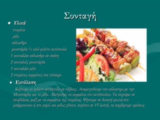 ΣυνταγήΣυνταγή
●● ΥλικάΥλικά
ντομάτα ντομάτα 
μέλι μέλι 
κόλιανδρο  κόλιανδρο  
μουστάρδα ½ κιλό φιλέτο κοτόπουλομουστάρδα ½ κιλό φιλέτο κοτόπουλο
1 κουταλάκι κόλιανδρο σε σκόνη1 κουταλάκι κόλιανδρο σε σκόνη
2 κουταλιές μουστάρδα2 κουταλιές μουστάρδα
1 κουταλάκι μέλι1 κουταλάκι μέλι
2 ντομάτες κομμένες στα τέσσερα2 ντομάτες κομμένες στα τέσσερα
●● ΕκτέλεσηΕκτέλεση
Κόβουμε το φιλέτο κοτόπουλο σε κύβους. Αναμειγνύουμε τον κόλιαντρο με τηνΚόβουμε το φιλέτο κοτόπουλο σε κύβους. Αναμειγνύουμε τον κόλιαντρο με την
Μουστάρδα και το μέλι. Αλείφουμε τα κομμάτια του κοτόπουλου. Τα περνάμε σεΜουστάρδα και το μέλι. Αλείφουμε τα κομμάτια του κοτόπουλου. Τα περνάμε σε
σουβλάκια, μαζί με τα κομμάτια της ντομάτας. Ψήνουμε σε δυνατή φωτιά στοσουβλάκια, μαζί με τα κομμάτια της ντομάτας. Ψήνουμε σε δυνατή φωτιά στο
μπάρμπεκιου ή στο γκριλ και μόλις γίνουν, περίπου σε 15 λεπτά, τα σερβίρουμε αμέσως.μπάρμπεκιου ή στο γκριλ και μόλις γίνουν, περίπου σε 15 λεπτά, τα σερβίρουμε αμέσως.
 