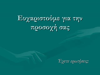 Ευχαριστούμε για τηνΕυχαριστούμε για την
προσοχή σαςπροσοχή σας
Έχετε ερωτήσεις;Έχετε ερωτήσεις;
 