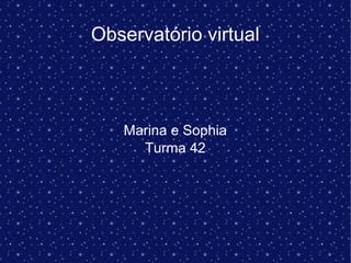 Observatório virtual
Marina e Sophia
Turma 42
 