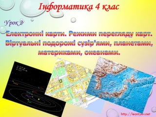 4 клас 2 урок  Електронні карти. Режими перегляду карт. Віртуальні подорожі сузір’ями, планетами, материками, океанами.(за...