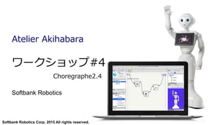 Softbank Robotics Corp. 2015 All rights reserved.
ワークショップ#4                                            
                      Choregraphe2.4
Softbank Robotics
Atelier  Akihabara
 