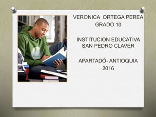 VERONICA ORTEGA PEREA
GRADO 10
INSTITUCION EDUCATIVA
SAN PEDRO CLAVER
APARTADÓ- ANTIOQUIA
2016
 