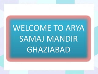 WELCOME TO ARYA
SAMAJ MANDIR
GHAZIABAD
 