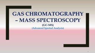 GAS CHROMATOGRAPHY
– MASS SPECTROSCOPY
(GC-MS)
(Advanced Spectral Analysis)
1
 