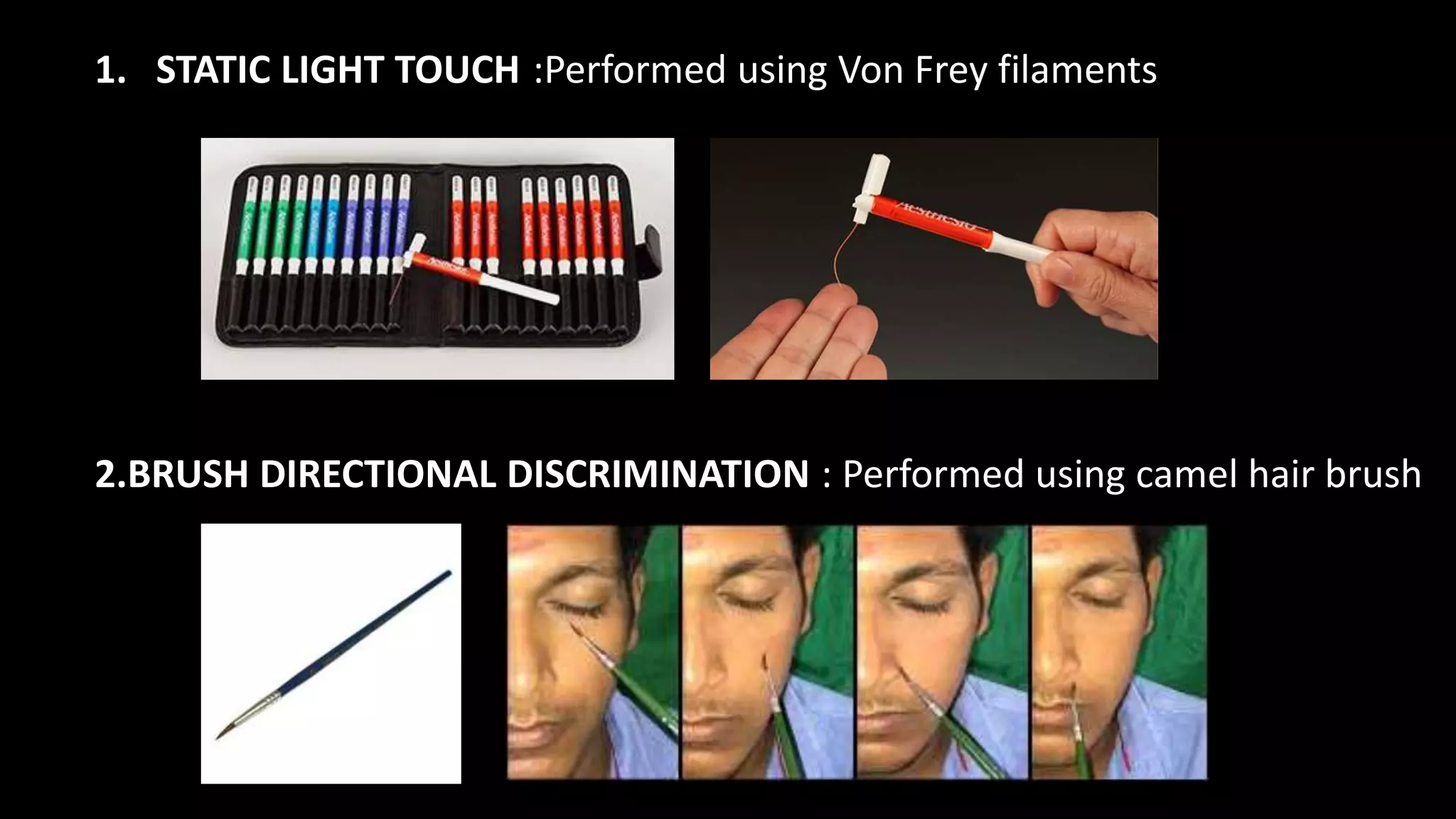 1. STATIC LIGHT TOUCH :Performed using Von Frey filaments
2.BRUSH DIRECTIONAL DISCRIMINATION : Performed using camel hair brush
 