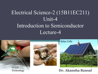 Electrical Science-2 (15B11EC211)
Unit-4
Introduction to Semiconductor
Lecture-4
Dr. Akansha Bansal
OLED
Technology
Solar Cells
 
