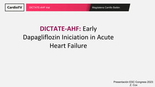 Magdalena Carrillo Bailén
DICTATE-AHF trial
DICTATE-AHF: Early
Dapagliflozin Iniciation in Acute
Heart Failure
Presentación ESC Congress 2023:
Z. Cox
 