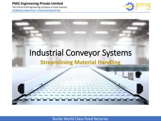 Build World Class Food factories
PMG Engineering Private Limited
The End-to-End Engineering Company in Food Industry
info@pmg.engineering | www.pmg.engineering
Builds World Class Food factories
Industrial Conveyor Systems
Streamlining Material Handling
 
