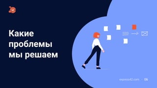 Какие
проблемы
мы решаем
express42.com 06
 