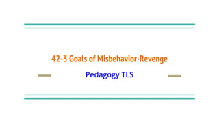 42-3 Goals of Misbehavior-Revenge
Pedagogy TLS
 