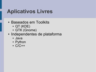 Aplicativos Livres
●   Baseados em Toolkits
    ●   QT (KDE)
    ●   GTK (Gnome)
●   Independentes de plataforma
    ●   Java
    ●   Python
    ●   C/C++
 
