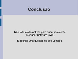 Conclusão




Não faltam alternativas para quem realmente
          quer usar Software Livre.

  É apenas uma questão de boa vontade.
 
