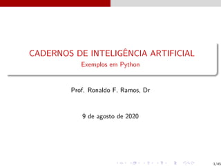 CADERNOS DE INTELIGÊNCIA ARTIFICIAL
Exemplos em Python
Prof. Ronaldo F. Ramos, Dr
9 de agosto de 2020
1/45
 