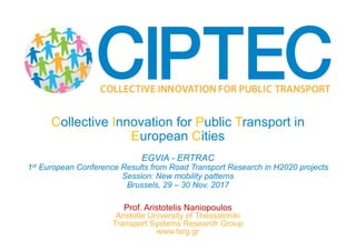 Prof. Aristotelis Naniopoulos
Aristotle University of Thessaloniki
Transport Systems Research Group
www.tsrg.gr
Collective Innovation for Public Transport in
European Cities
EGVIA - ERTRAC
1st European Conference Results from Road Transport Research in H2020 projects
Session: New mobility patterns
Brussels, 29 – 30 Nov. 2017
 