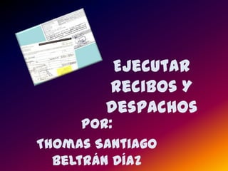 Ejecutar Recibos Y despachos  Por:  Thomas Santiago Beltrán Díaz  