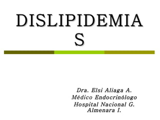 DISLIPIDEMIAS Dra. Elsi Aliaga A. Médico  Endocrinólogo Hospital Nacional G. Almenara I. 