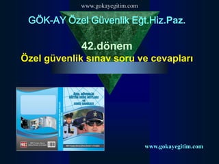 www.gokayegitim.com

 GÖK-AY Özel Güvenlik Eğt.Hiz.Paz.

             42.dönem
Özel güvenlik sınav soru ve cevapları




                                  www.gokayegitim.com
 