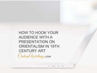 HOW TO HOOK YOUR
AUDIENCE WITH A
PRESENTATION ON
ORIENTALISM IN 19TH
CENTURY ART
 