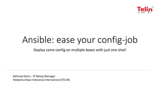 Ansible: ease your config-job
Deploy same config on multiple boxes with just one shot!
Akhmad Zaimi – IP Netop Manager
Telekomunikasi Indonesia International (TELIN)
 