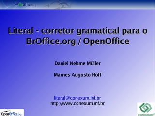 Literal - corretor gramatical para o
     BrOffice.org / OpenOffice

            Daniel Nehme Müller

           Marnes Augusto Hoff



            literal@conexum.inf.br
          http://www.conexum.inf.br
                       
 