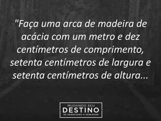 "Faça uma arca de madeira de
acácia com um metro e dez
centímetros de comprimento,
setenta centímetros de largura e
setenta centímetros de altura...
 