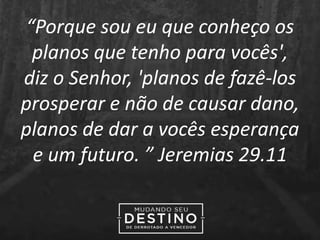 “Porque sou eu que conheço os
planos que tenho para vocês',
diz o Senhor, 'planos de fazê-los
prosperar e não de causar dano,
planos de dar a vocês esperança
e um futuro. ” Jeremias 29.11
 